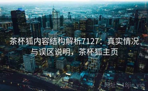 茶杯狐内容结构解析7127：真实情况与误区说明，茶杯狐主页