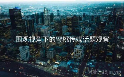 围观视角下的蜜桃传媒话题观察