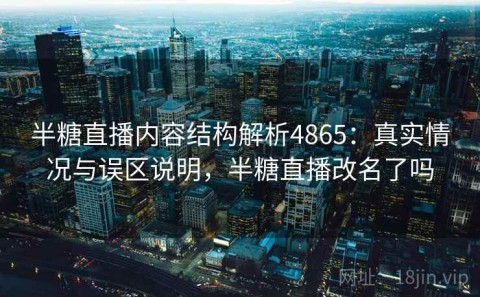 半糖直播内容结构解析4865：真实情况与误区说明，半糖直播改名了吗