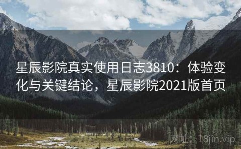 星辰影院真实使用日志3810：体验变化与关键结论，星辰影院2021版首页