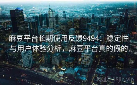 麻豆平台长期使用反馈9494：稳定性与用户体验分析，麻豆平台真的假的