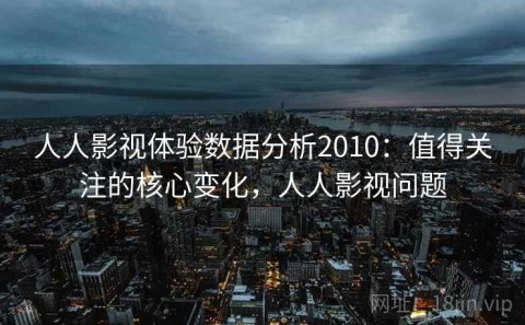 人人影视体验数据分析2010：值得关注的核心变化，人人影视问题