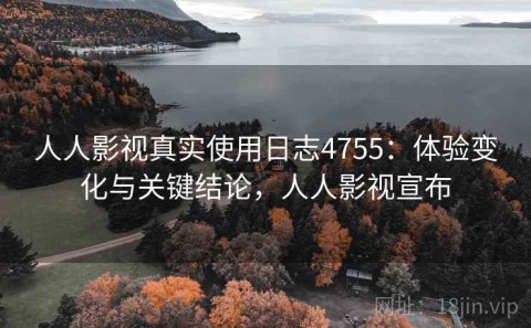 人人影视真实使用日志4755：体验变化与关键结论，人人影视宣布