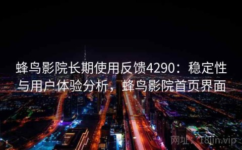 蜂鸟影院长期使用反馈4290：稳定性与用户体验分析，蜂鸟影院首页界面