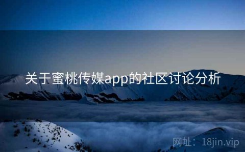 关于蜜桃传媒app的社区讨论分析