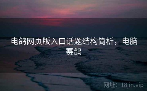 电鸽网页版入口话题结构简析，电脑赛鸽