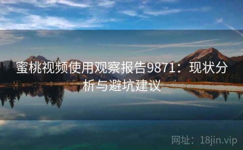 蜜桃视频使用观察报告9871：现状分析与避坑建议