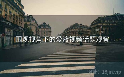 围观视角下的爱液视频话题观察