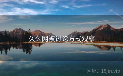久久网被讨论方式观察