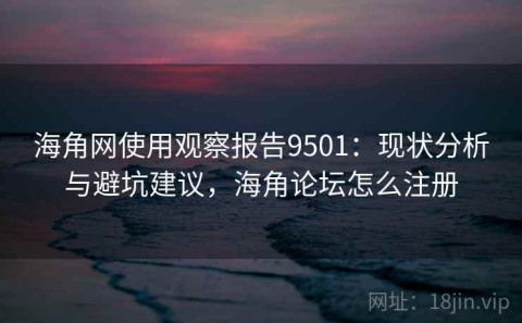海角网使用观察报告9501：现状分析与避坑建议，海角论坛怎么注册