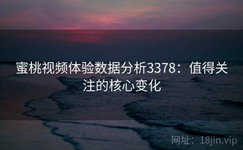 蜜桃视频体验数据分析3378：值得关注的核心变化