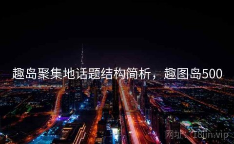 趣岛聚集地话题结构简析，趣图岛500