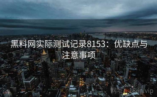 黑料网实际测试记录8153：优缺点与注意事项