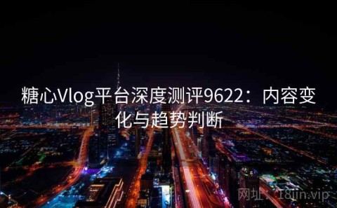 糖心Vlog平台深度测评9622：内容变化与趋势判断