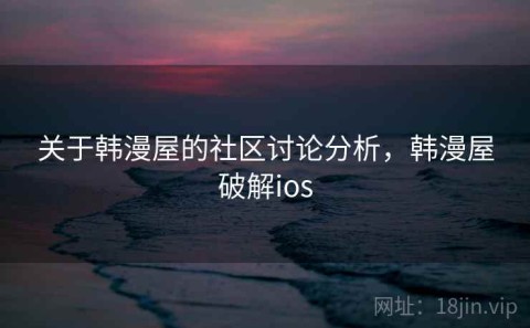 关于韩漫屋的社区讨论分析，韩漫屋破解ios