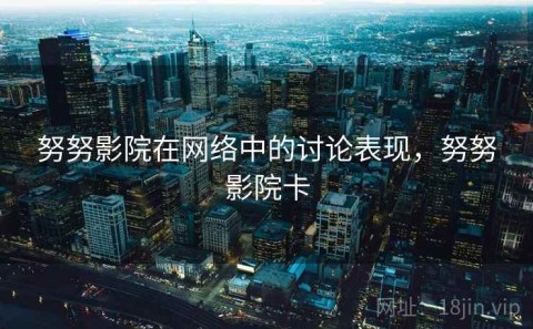 努努影院在网络中的讨论表现，努努影院卡