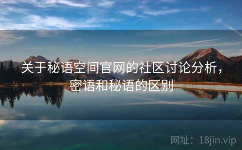 关于秘语空间官网的社区讨论分析，密语和秘语的区别