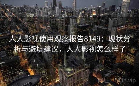 人人影视使用观察报告8149：现状分析与避坑建议，人人影视怎么样了