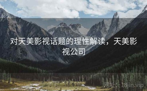 对天美影视话题的理性解读，天美影视公司