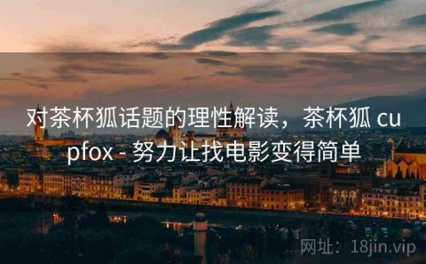 对茶杯狐话题的理性解读，茶杯狐 cupfox - 努力让找电影变得简单