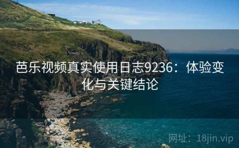 芭乐视频真实使用日志9236：体验变化与关键结论