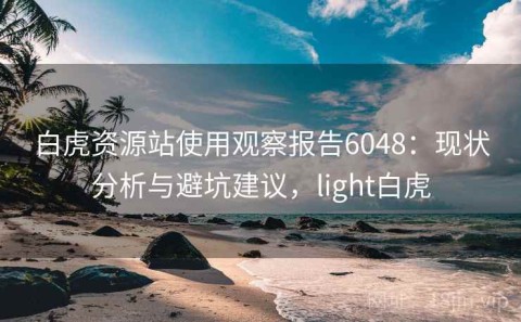 白虎资源站使用观察报告6048：现状分析与避坑建议，light白虎