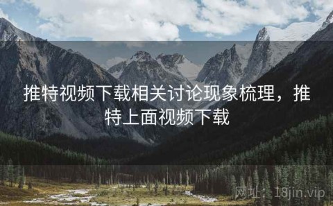 推特视频下载相关讨论现象梳理，推特上面视频下载