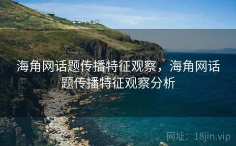 海角网话题传播特征观察，海角网话题传播特征观察分析