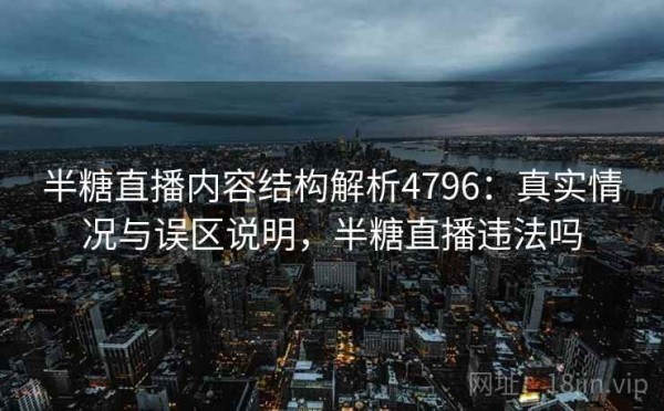半糖直播内容结构解析4796：真实情况与误区说明，半糖直播违法吗