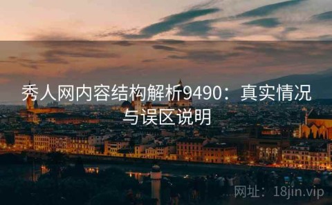 秀人网内容结构解析9490：真实情况与误区说明