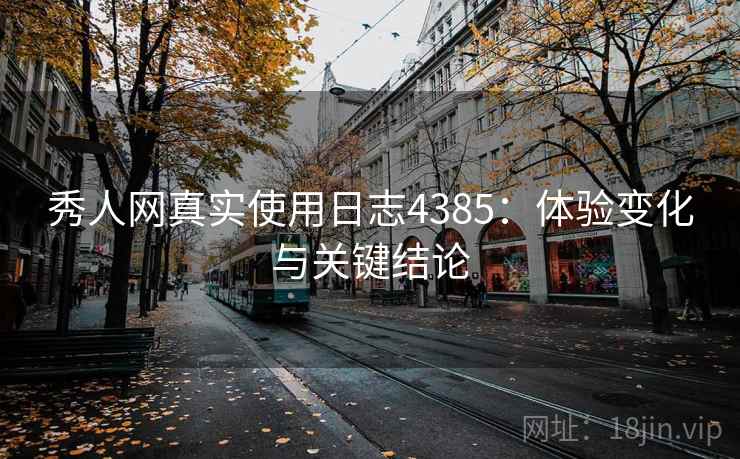 秀人网真实使用日志4385：体验变化与关键结论