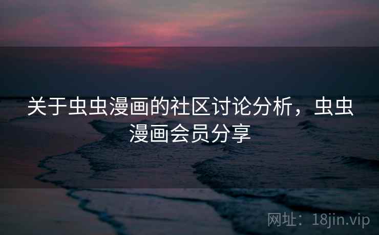 关于虫虫漫画的社区讨论分析，虫虫漫画会员分享