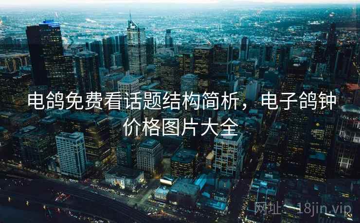 电鸽免费看话题结构简析，电子鸽钟价格图片大全