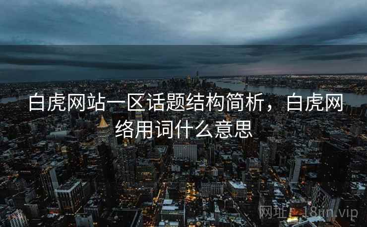 白虎网站一区话题结构简析，白虎网络用词什么意思