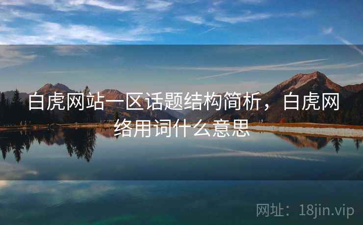 白虎网站一区话题结构简析，白虎网络用词什么意思