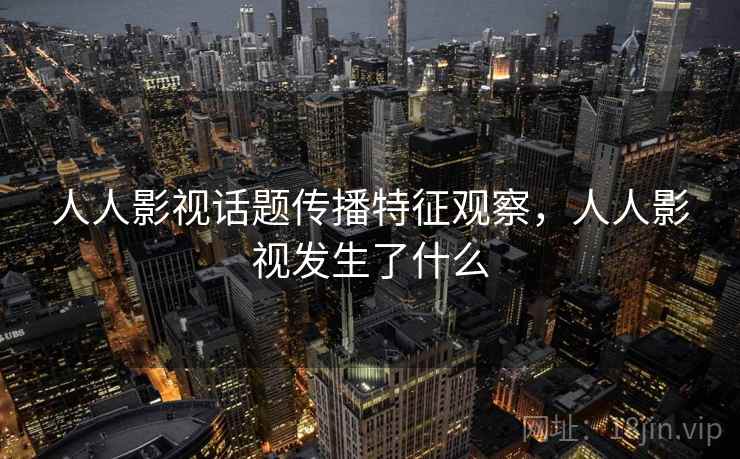 人人影视话题传播特征观察，人人影视发生了什么