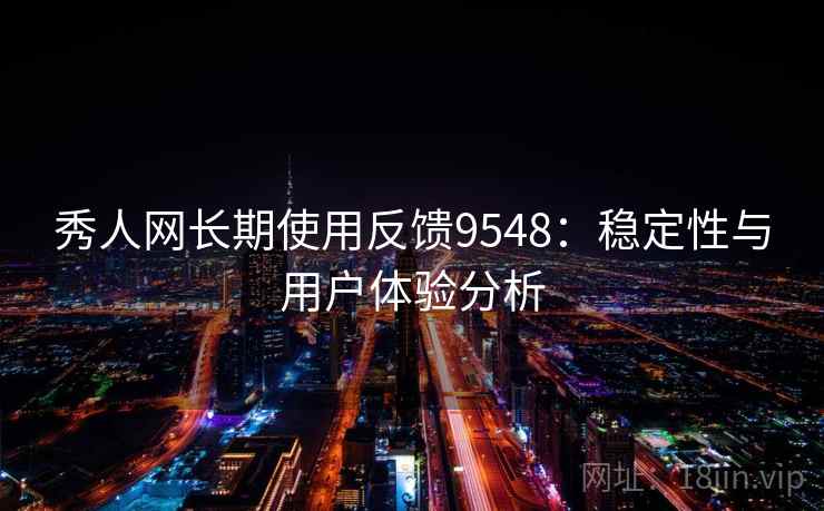 秀人网长期使用反馈9548：稳定性与用户体验分析