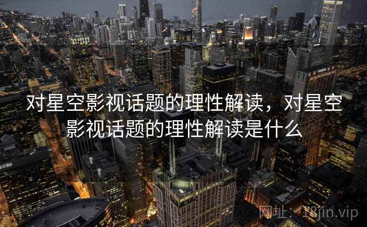 对星空影视话题的理性解读，对星空影视话题的理性解读是什么
