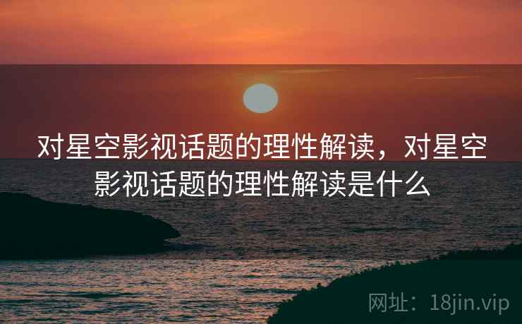 对星空影视话题的理性解读，对星空影视话题的理性解读是什么