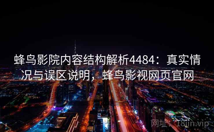 蜂鸟影院内容结构解析4484：真实情况与误区说明，蜂鸟影视网页官网