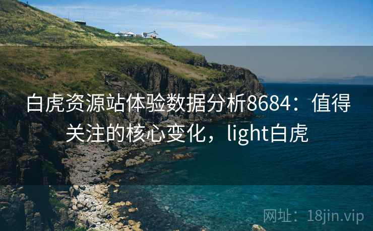 白虎资源站体验数据分析8684:值得关注的核心变化,light白虎 白虎资源站体验数据分析8684:值得关注的核心变化,light白虎