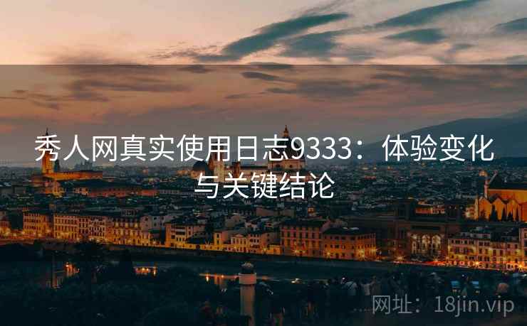 秀人网真实使用日志9333：体验变化与关键结论