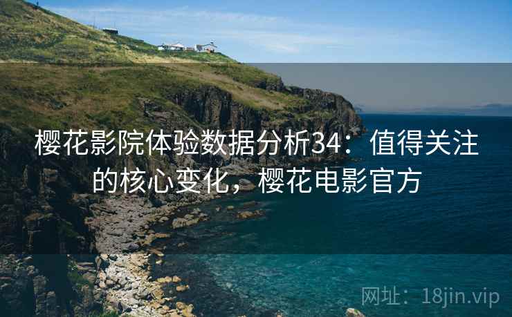 樱花影院体验数据分析34：值得关注的核心变化，樱花电影官方