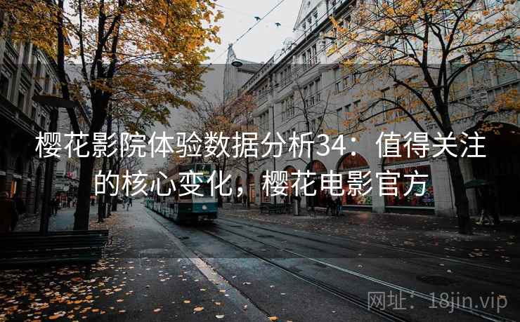 樱花影院体验数据分析34：值得关注的核心变化，樱花电影官方