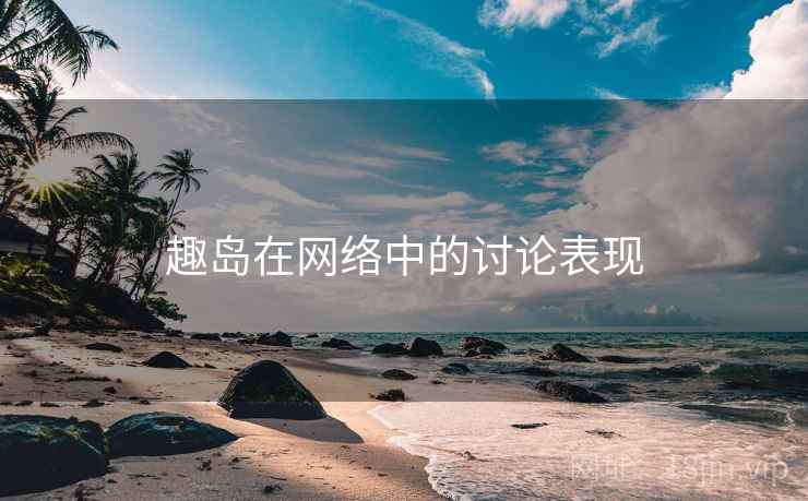 趣岛在网络中的讨论表现 趣岛在网络中的讨论表现