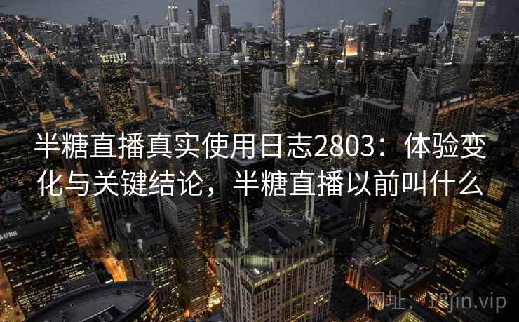 半糖直播真实使用日志2803:体验变化与关键结论,半糖直播以前叫什么 半糖直播真实使用日志2803:体验变化与关键结论,半糖直播以前叫什么