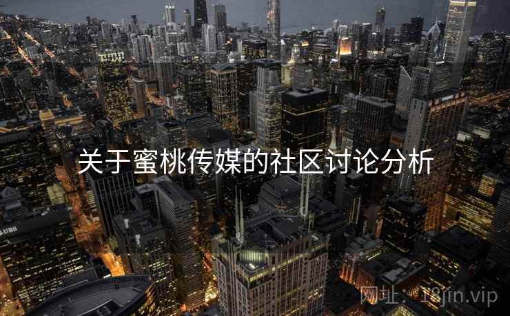 关于蜜桃传媒的社区讨论分析 关于蜜桃传媒的社区讨论分析