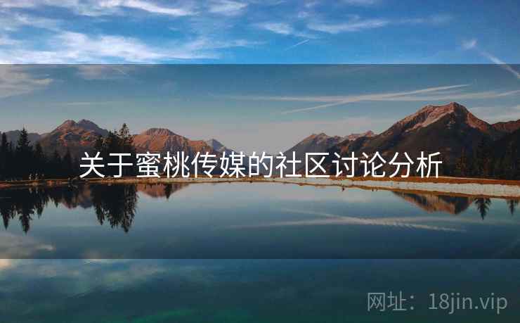 关于蜜桃传媒的社区讨论分析 关于蜜桃传媒的社区讨论分析