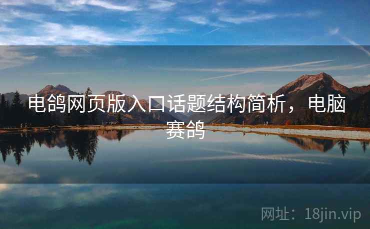 电鸽网页版入口话题结构简析,电脑赛鸽 电鸽网页版入口话题结构简析,电脑赛鸽