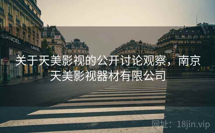 关于天美影视的公开讨论观察,南京天美影视器材有限公司 关于天美影视的公开讨论观察,南京天美影视器材有限公司